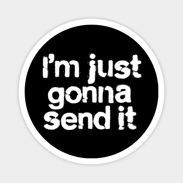 I'm Just Gonna Send It Magnet by Teephemera